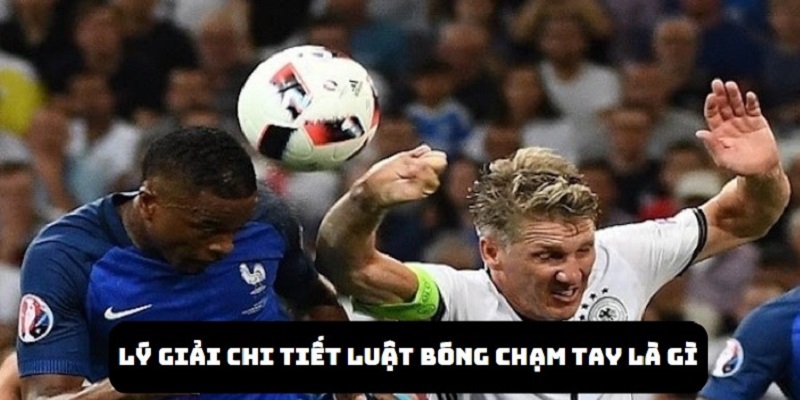 Khám phá các thông tin lý giải luật bóng chạm tay là gì