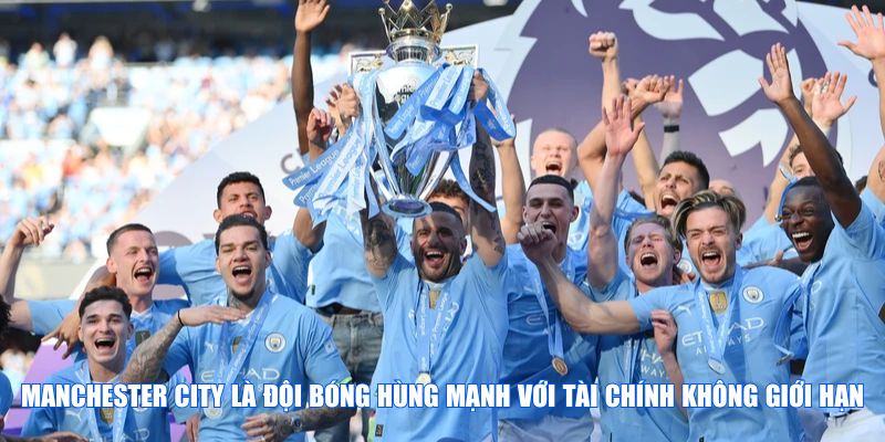 Manchester City là đội bóng hùng mạnh với tài chính không giới hạn