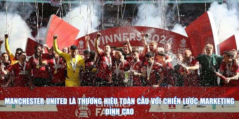 Manchester United là thương hiệu toàn cầu với chiến lược marketing đỉnh cao