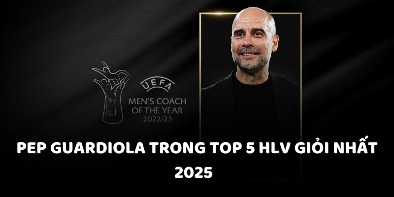 Pep Guardiola trong top 5 HLV giỏi nhất 2025