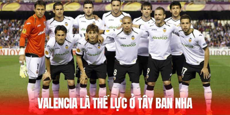 CLB Valencia là thế lực ở Tây Ban Nha