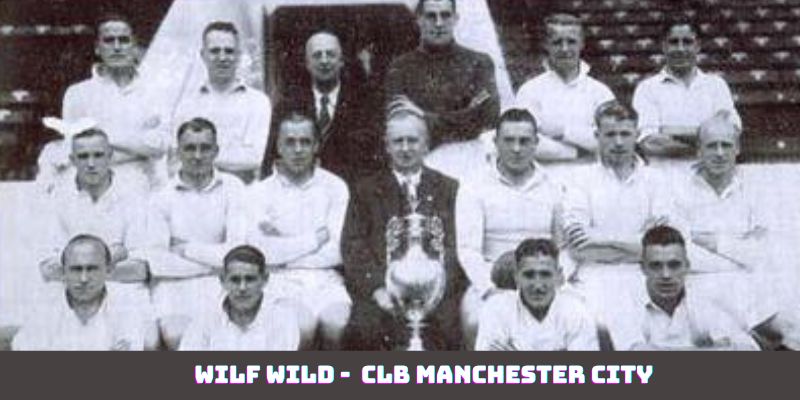 Wilf Wild - Vị huấn luyện viên lâu nhất CLB Manchester City